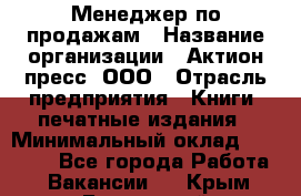 Менеджер по продажам › Название организации ­ Актион-пресс, ООО › Отрасль предприятия ­ Книги, печатные издания › Минимальный оклад ­ 27 500 - Все города Работа » Вакансии   . Крым,Бахчисарай